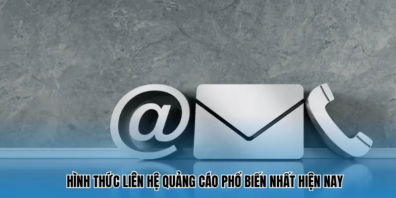 Ba hình thức liên hệ quảng cáo phổ biến nhất hiện nay