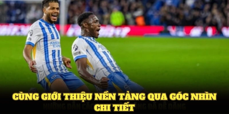 Cùng giới thiệu nền tảng qua góc nhìn chi tiết