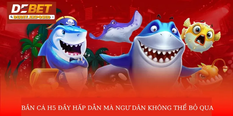 Bắn cá H5 có sức hút hấp dẫn khó cưỡng