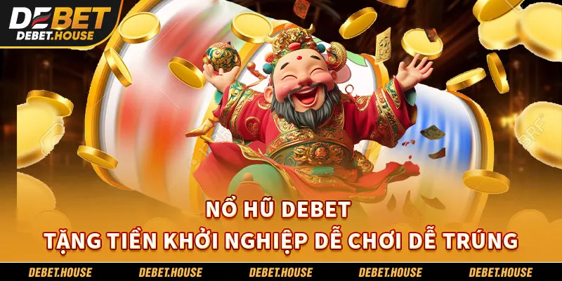 Nổ hũ Debet – Tặng tiền khởi nghiệp dễ chơi dễ trúng