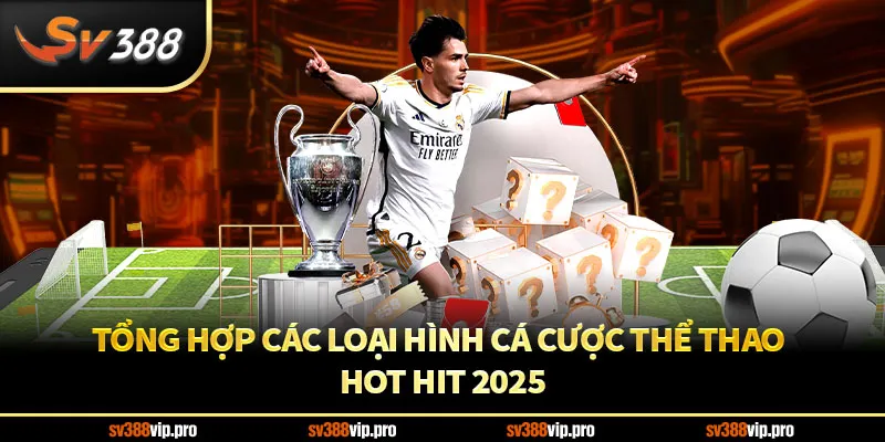 Tổng Hợp Các Loại Hình Cá Cược Thể Thao Hot Hit 2025