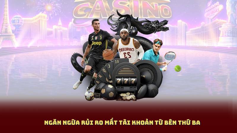 Ngăn ngừa rủi ro mất tài khoản từ bên thứ ba