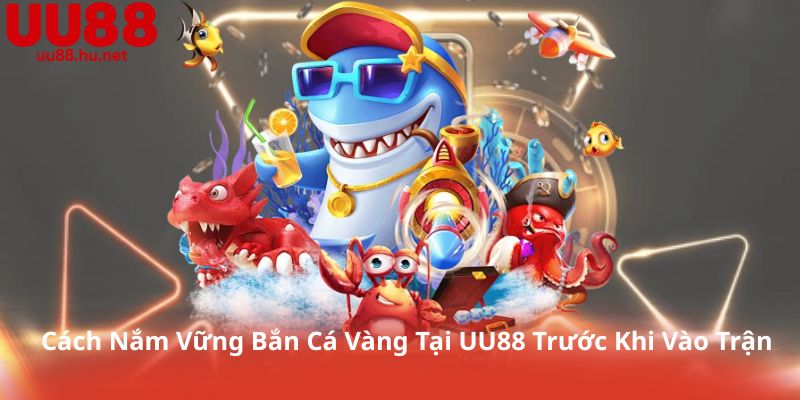 Cách Nắm Vững Bắn Cá Vàng Tại UU88 Trước Khi Vào Trận
