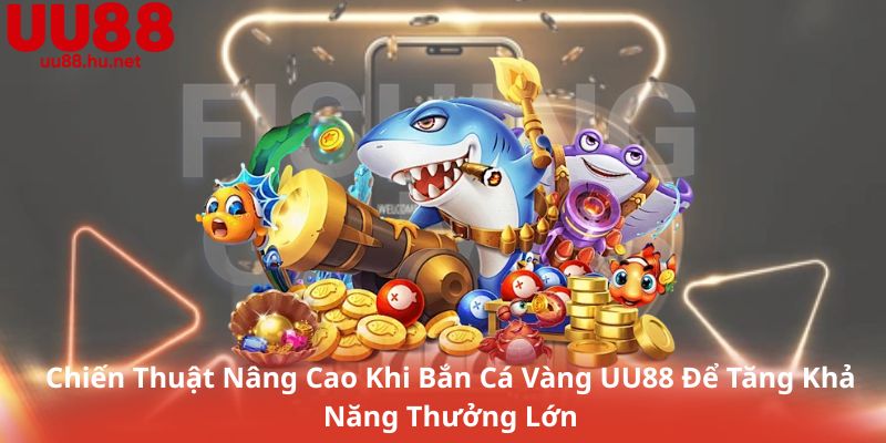 Chiến Thuật Nâng Cao Khi Bắn Cá Vàng UU88 Để Tăng Khả Năng Thưởng Lớn
